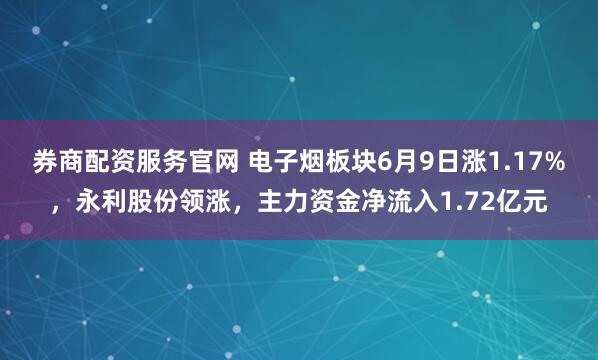 券商配资服务官网 电子烟板块6月9日涨1.17%，永利股份领涨，主力资金净流入1.72亿元